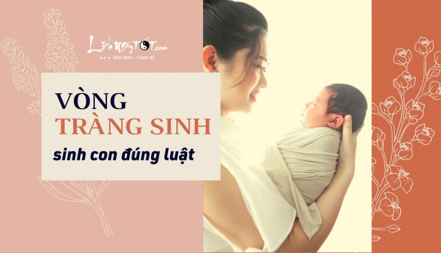 Vòng Tràng sinh là gì? Sinh con theo vòng Tràng Sinh đúng hay sai, tỷ lệ chính xác là bao nhiêu?