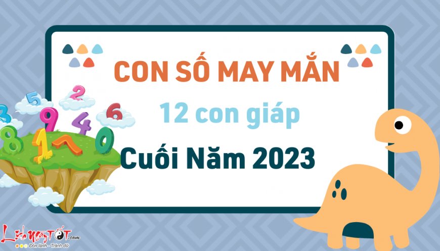 Hé lộ con số may mắn của 12 con giáp cuối năm 2023: Đâu là con số hút TÀI LỘC