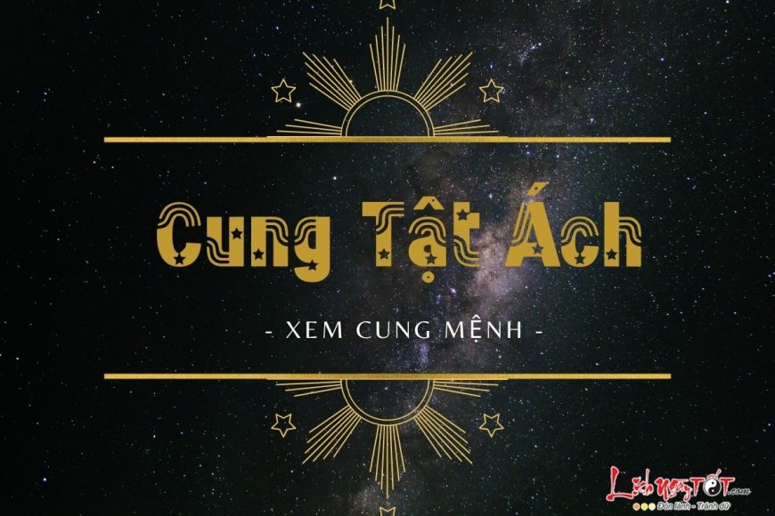 Cung Tật Ách nói lên điều gì về tai ách cuộc đời và ý nghĩa 14 chính tinh tọa thủ